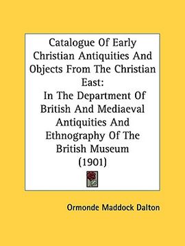 portada catalogue of early christian antiquities and objects from the christian east: in the department of british and mediaeval antiquities and ethnography o (en Inglés)