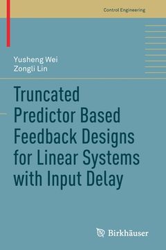 portada Truncated Predictor Based Feedback Designs for Linear Systems with Input Delay (en Inglés)