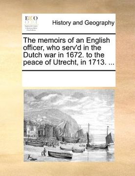 portada the memoirs of an english officer, who serv'd in the dutch war in 1672. to the peace of utrecht, in 1713. ... (en Inglés)