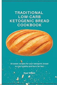 portada Traditional Low-Carb Ketogenic Bread Cookbook: 50 Sweet Recipes for Your Ketogenic Bread to Stay Healthy and Burn fat Fast (en Inglés)