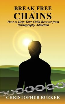 portada Break Free of Chains: How to Help Your Child Recover From Pornography Addiction (en Inglés)
