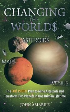 portada Changing the Worlds: The For-Profit Plan to Mine Asteroids and Terraform Two Planets in One Human Lifetime (en Inglés)