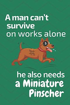 portada A man Can’T Survive on Works Alone he Also Needs a Miniature Pinscher: For Miniature Pinscher dog Fans (en Inglés)