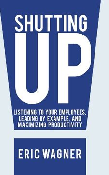 portada Shutting up: Listening to Your Employees, Leading by Example, and Maximizing Productivity (en Inglés)