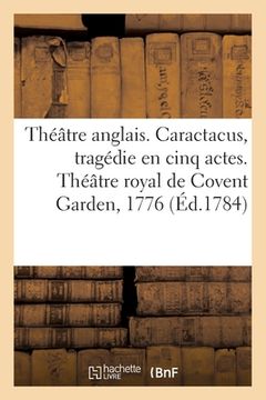 portada Théâtre Anglais. Caractacus, Tragédie En Cinq Actes, Sur Le Modele Des Tragédies Grecques: Théâtre Royal de Covent Garden, 1776 (en Francés)
