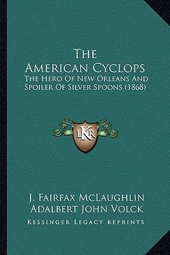 portada the american cyclops the american cyclops: the hero of new orleans and spoiler of silver spoons (1868) the hero of new orleans and spoiler of silver s (en Inglés)