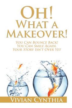 portada Oh! What a Makeover!: You Can Bounce Back! You Can Smile Again. Your Story Isn't Over Yet. (en Inglés)