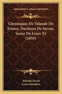 portada Chroniques De Yolande De France, Duchesse De Savoie, Soeur De Louis XI (1859) (en Francés)