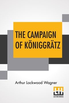 portada The Campaign Of Königgrätz: A Study Of The Austro-Prussian Conflict In The Light Of The American Civil War. (in English)