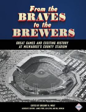 portada From the Braves to the Brewers: Great Games and Exciting History at Milwaukee's County Stadium (en Inglés)