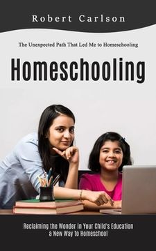 portada Homeschooling: The Unexpected Path That Led Me to Homeschooling (Reclaiming the Wonder in Your Child's Education, a New Way to Homesc (en Inglés)