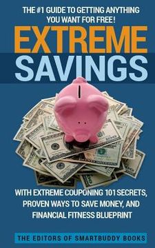 portada Extreme Savings: The #1 Guide To Getting Anything You Want For Free with Extreme Couponing 101 Secrets, Proven Ways To Save Money, and (en Inglés)