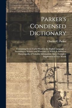 portada Parker's Condensed Dictionary: Containing Every Useful Word in the English Language. According to Webster and Worcester. To Which is Added an. Also a Complete Supplement of new Words (in English)