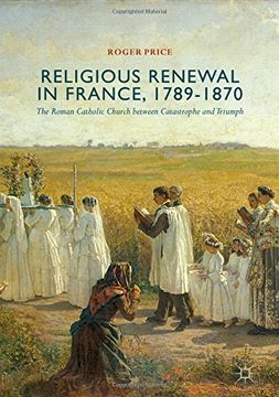 portada Religious Renewal in France, 1789-1870: The Roman Catholic Church between Catastrophe and Triumph