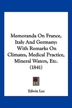 portada memoranda on france, italy and germany: with remarks on climates, medical practice, mineral waters, etc. (1841) (en Inglés)