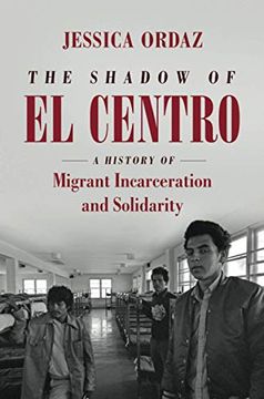 portada The Shadow of el Centro: A History of Migrant Incarceration and Solidarity (Justice, Power and Politics) (en Inglés)