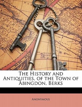 portada the history and antiquities, of the town of abingdon, berks (en Inglés)
