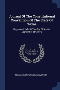 portada Journal Of The Constitutional Convention Of The State Of Texas: Begun And Held At The City Of Austin, September 6th, 1875