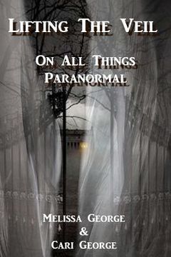 portada Lifting The Veil on All Things Paranormal, A collection of Terrifying True Stories (en Inglés)