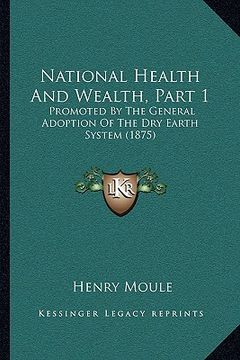 portada national health and wealth, part 1: promoted by the general adoption of the dry earth system (1875) (en Inglés)
