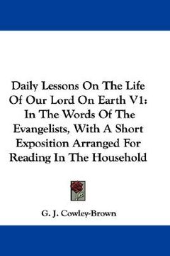 portada daily lessons on the life of our lord on earth v1: in the words of the evangelists, with a short exposition arranged for reading in the household (en Inglés)