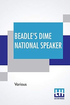 portada Beadle'S Dime National Speaker: Embodying Gems of Oratory and Wit, Particularly Adapted to American Schools and Firesides. Revised and Enlarged Edition. (Speaker Series, Number 2. ) (in English)