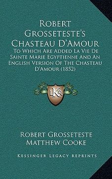 portada robert grosseteste's chasteau d'amour: to which are added la vie de sainte marie egyptienne and an english version of the chasteau d'amour (1852)