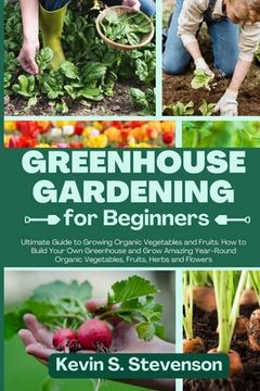 portada Greenhouse Gardening for Beginners: Ultimate Guide to Growing Organic Vegetables and Fruits. How to Build Your Own Greenhouse and Grow Amazing Year-Ro