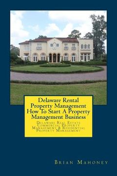 portada Delaware Rental Property Management How To Start A Property Management Business: Delaware Real Estate Commercial Property Management & Residential Pro (en Inglés)