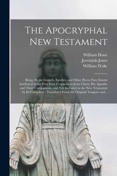 portada The Apocryphal New Testament: Being All the Gospels, Epistles, and Other Pieces Now Extant Attributed in the First Four Centuries to Jesus Christ, H (in English)