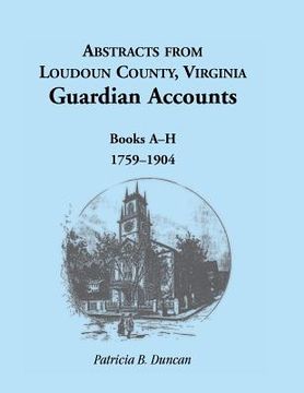 portada Abstracts from Loudoun County, Virginia Guardian Accounts: Books A-H, 1759-1904 (en Inglés)
