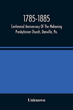 portada 1785-1885, Centennial Anniversary of the Mahoning Presbyterian Church, Danville, Pa. , Commemorative Services and Historical Discources 