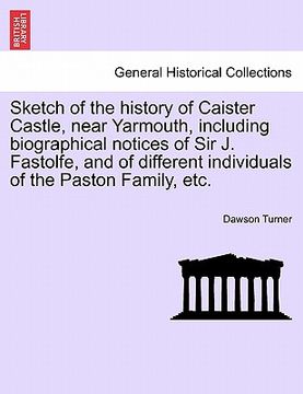 portada sketch of the history of caister castle, near yarmouth, including biographical notices of sir j. fastolfe, and of different individuals of the paston (en Inglés)