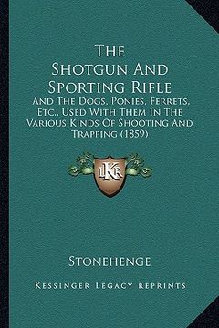 portada the shotgun and sporting rifle: and the dogs, ponies, ferrets, etc., used with them in the various kinds of shooting and trapping (1859) (en Inglés)