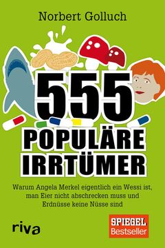 portada 555 Populäre Irrtümer: Warum Angela Merkel Eigentlich ein Wessi Ist, man Eier Nicht Abschrecken Muss und Erdnüsse Keine Nüsse Sind Warum Angela Merkel Eigentlich ein Wessi Ist, man Eier Nicht Abschrecken Muss und Erdnüsse Keine Nüsse Sind (en Alemán)