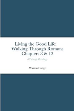 portada Living the Good Life: Walking Through Romans Chapters 8 & 12: 82 Daily Readings (en Inglés)