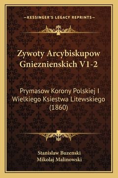 portada Zywoty Arcybiskupow Gnieznienskich V1-2: Prymasow Korony Polskiej I Wielkiego Ksiestwa Litewskiego (1860) (in Polaco)