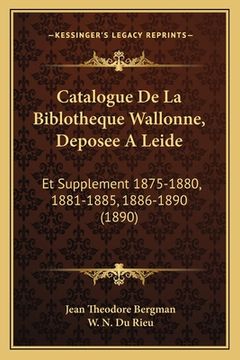 portada Catalogue De La Biblotheque Wallonne, Deposee A Leide: Et Supplement 1875-1880, 1881-1885, 1886-1890 (1890) (en Francés)