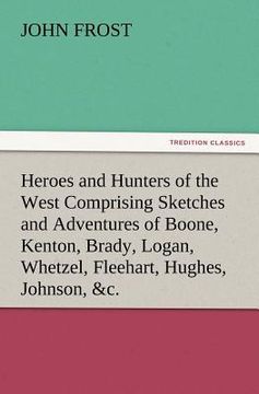 portada heroes and hunters of the west comprising sketches and adventures of boone, kenton, brady, logan, whetzel, fleehart, hughes, johnson, &c.