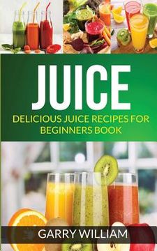 portada Juice: Delicious Juice Recipes For Beginners Book (en Inglés)