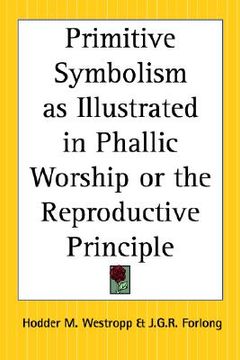 portada primitive symbolism as illustrated in phallic worship or the reproductive principle (en Inglés)