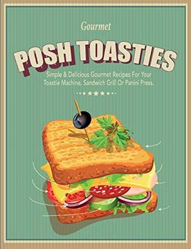 portada Posh Toasties: Simple & Delicious Gourmet Recipes for Your Toastie Machine, Sandwich Grill or Panini Press (en Inglés)