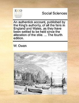 portada an authentick account, published by the king's authority, of all the fairs in england and wales, as they have been settled to be held since the alter (en Inglés)