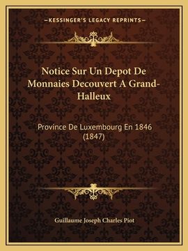 portada Notice Sur Un Depot De Monnaies Decouvert A Grand-Halleux: Province De Luxembourg En 1846 (1847) (en Francés)