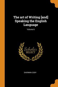 portada The art of Writing [And] Speaking the English Language; Volume 6 (in English)