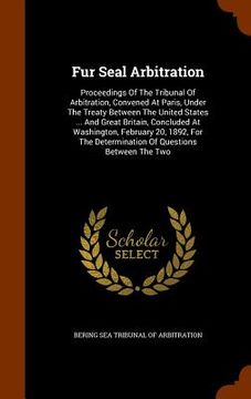 portada Fur Seal Arbitration: Proceedings Of The Tribunal Of Arbitration, Convened At Paris, Under The Treaty Between The United States ... And Grea