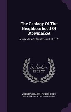 portada The Geology Of The Neighbourhood Of Stowmarket: (explanation Of Quarter-sheet 50 S. W (en Inglés)