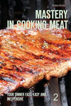 portada Mastery in cooking meat: Your dinner fast, easy and inexpensive 2 (en Inglés)