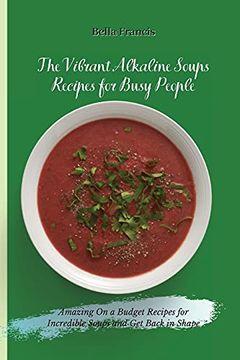 portada The Vibrant Alkaline Soups Recipes for Busy People: Amazing on a Budget Recipes for Incredible Soups and get Back in Shape (en Inglés)