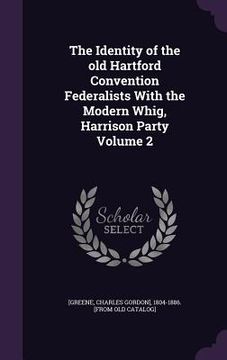 portada The Identity of the old Hartford Convention Federalists With the Modern Whig, Harrison Party Volume 2 (en Inglés)